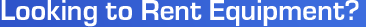 Looking to Rent Equipment?